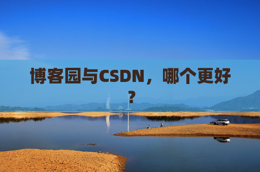博客园与CSDN，哪个更好？